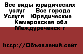 Все виды юридических услуг.  - Все города Услуги » Юридические   . Кемеровская обл.,Междуреченск г.